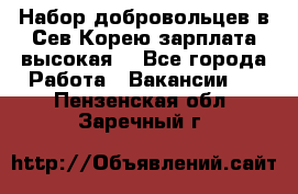 Набор добровольцев в Сев.Корею.зарплата высокая. - Все города Работа » Вакансии   . Пензенская обл.,Заречный г.